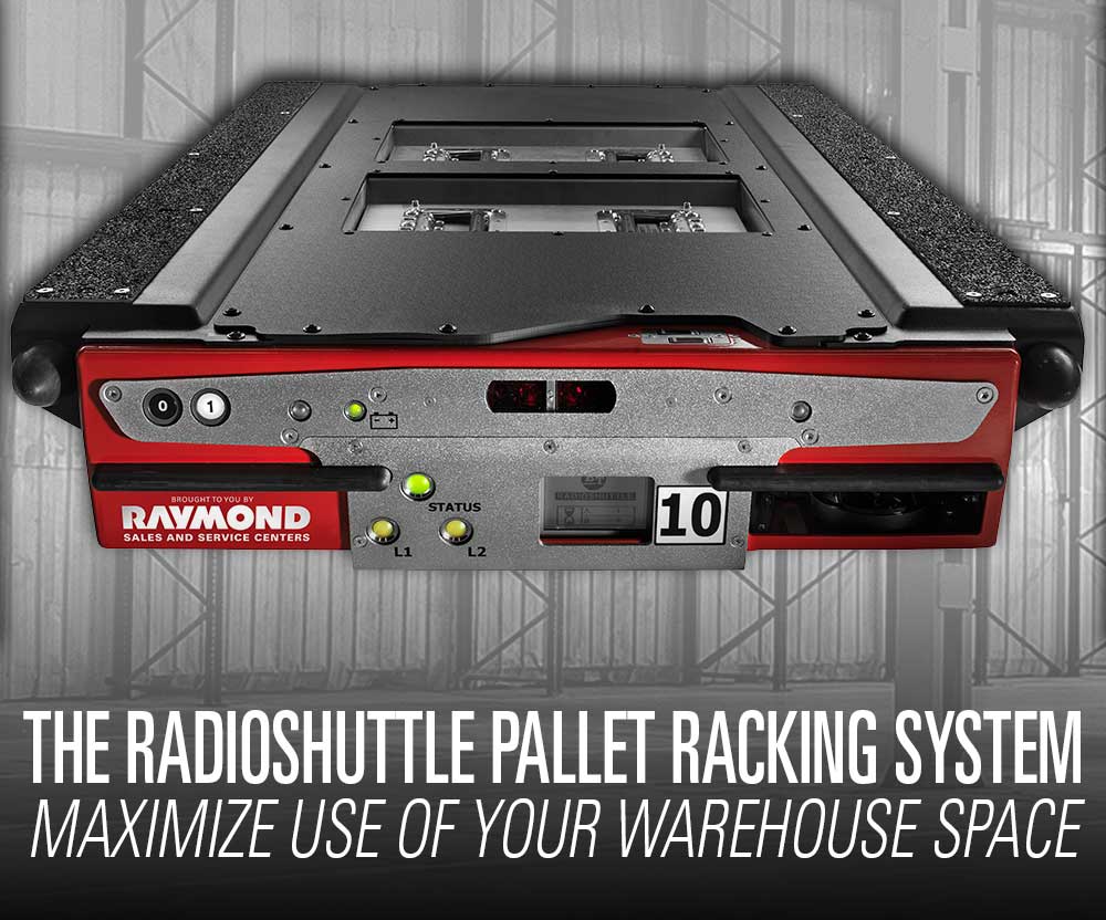 Featured product booth: The Raymond Radioshuttle High-Density Pallet Racking system to better maximize use of your existing warehouse space